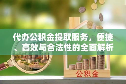 克东代办公积金提取服务，便捷、高效与合法性的全面解析