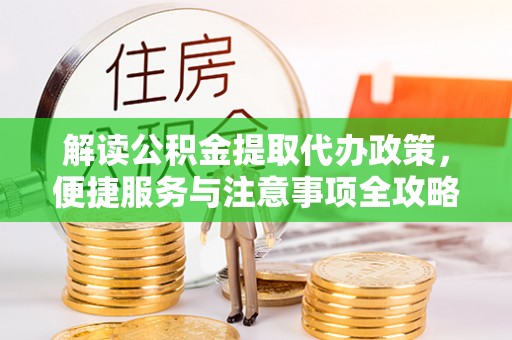 克东解读公积金提取代办政策，便捷服务与注意事项全攻略