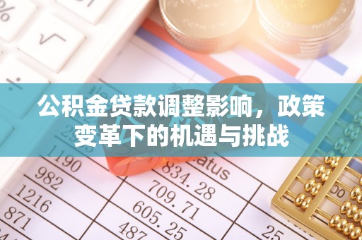 克东公积金贷款调整影响，政策变革下的机遇与挑战