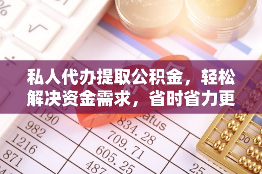 克东私人代办提取公积金，轻松解决资金需求，省时省力更高效