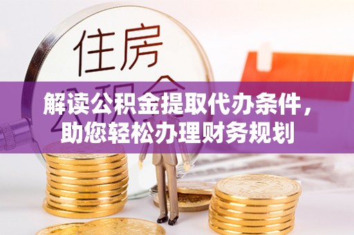 克东解读公积金提取代办条件，助您轻松办理财务规划