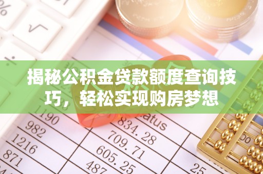 克东揭秘公积金贷款额度查询技巧，轻松实现购房梦想