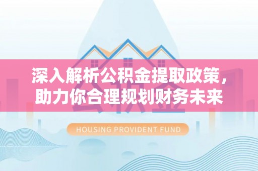 克东深入解析公积金提取政策，助力你合理规划财务未来