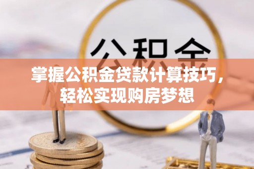 克东掌握公积金贷款计算技巧，轻松实现购房梦想
