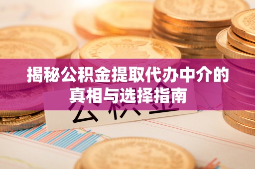 克东揭秘公积金提取代办中介的真相与选择指南