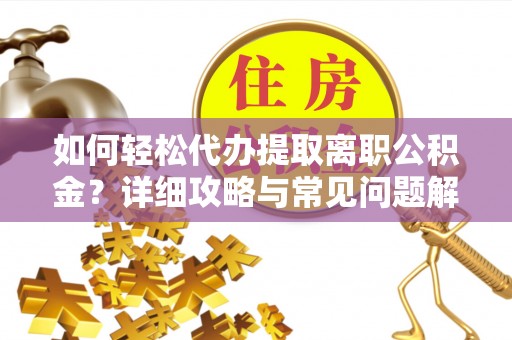 克东如何轻松代办提取离职公积金？详细攻略与常见问题解析
