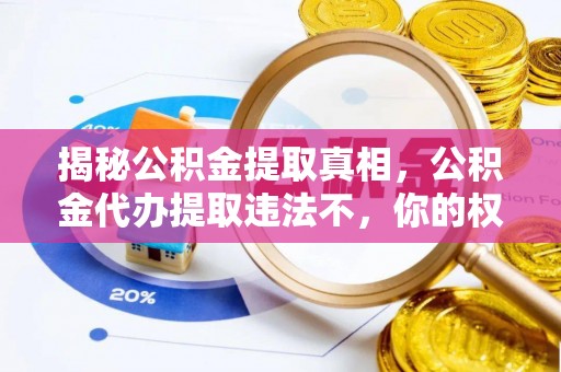 克东揭秘公积金提取真相，公积金代办提取违法不，你的权益如何保障？
