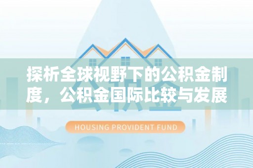 克东探析全球视野下的公积金制度，公积金国际比较与发展趋势