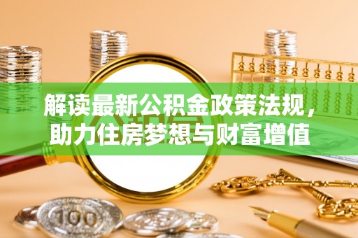克东解读最新公积金政策法规，助力住房梦想与财富增值
