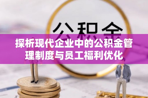 克东探析现代企业中的公积金管理制度与员工福利优化