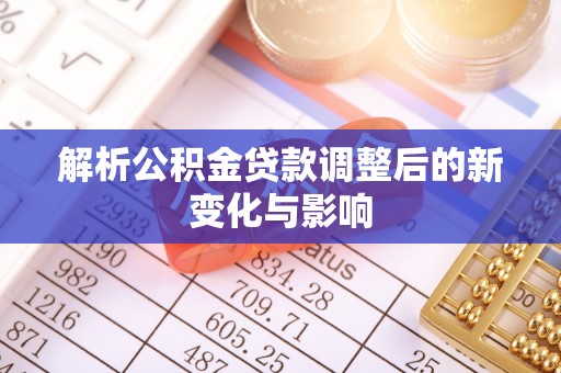 克东解析公积金贷款调整后的新变化与影响