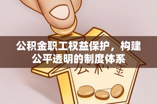 克东公积金职工权益保护，构建公平透明的制度体系