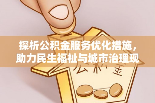 克东探析公积金服务优化措施，助力民生福祉与城市治理现代化