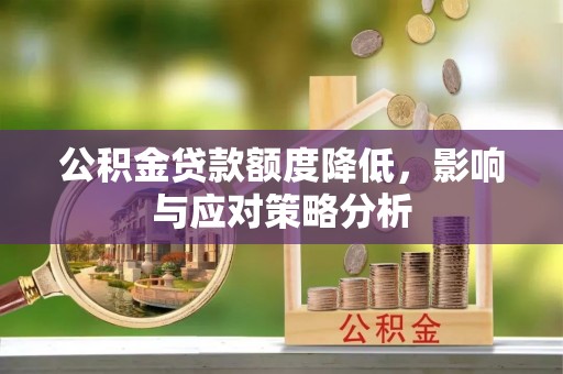 克东公积金贷款额度降低，影响与应对策略分析