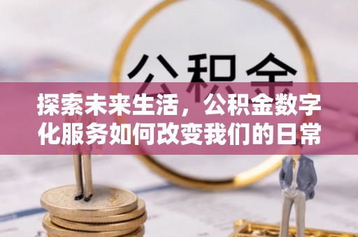 克东探索未来生活，公积金数字化服务如何改变我们的日常