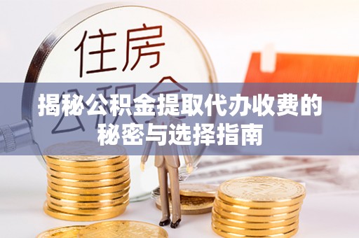 克东揭秘公积金提取代办收费的秘密与选择指南