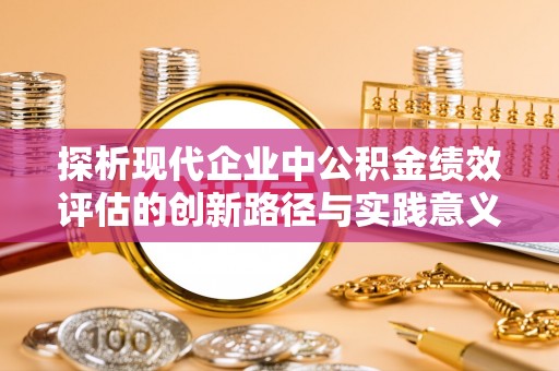 克东探析现代企业中公积金绩效评估的创新路径与实践意义
