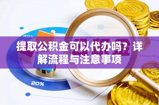 克东提取公积金可以代办吗？详解流程与注意事项