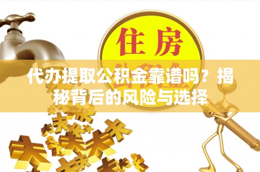 克东代办提取公积金靠谱吗？揭秘背后的风险与选择