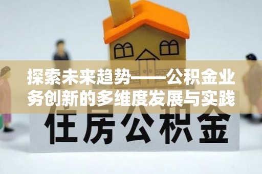 克东探索未来趋势——公积金业务创新的多维度发展与实践