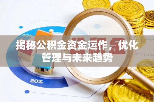 克东揭秘公积金资金运作，优化管理与未来趋势