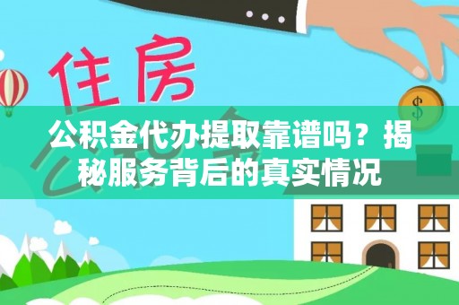 克东公积金代办提取靠谱吗？揭秘服务背后的真实情况