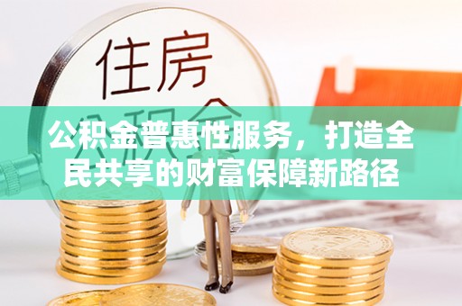 克东公积金普惠性服务，打造全民共享的财富保障新路径