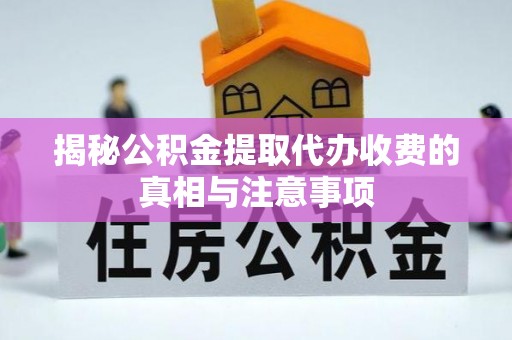 克东揭秘公积金提取代办收费的真相与注意事项