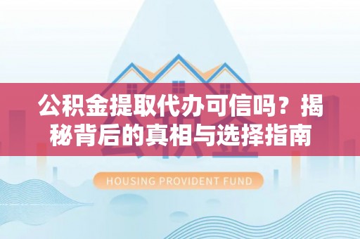 克东公积金提取代办可信吗？揭秘背后的真相与选择指南