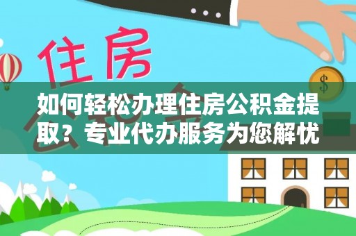 克东如何轻松办理住房公积金提取？专业代办服务为您解忧