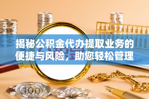 克东揭秘公积金代办提取业务的便捷与风险，助您轻松管理个人财务