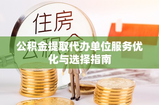 克东公积金提取代办单位服务优化与选择指南
