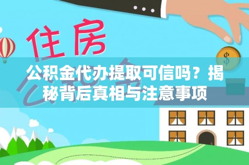 克东公积金代办提取可信吗？揭秘背后真相与注意事项