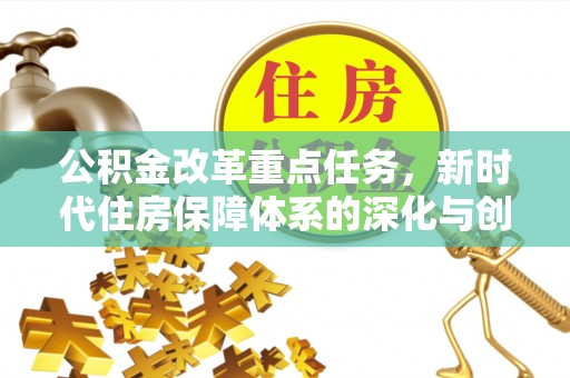 克东公积金改革重点任务，新时代住房保障体系的深化与创新