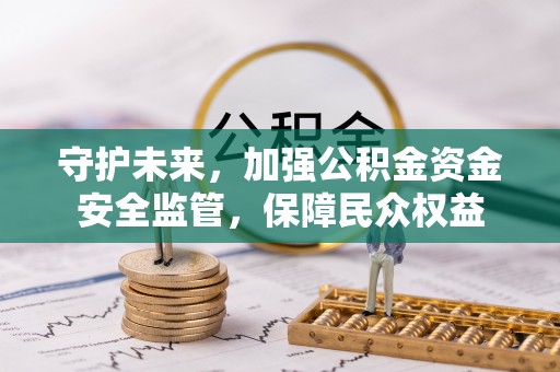 克东守护未来，加强公积金资金安全监管，保障民众权益
