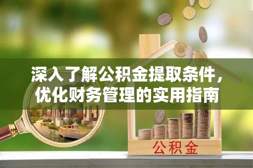 克东深入了解公积金提取条件，优化财务管理的实用指南