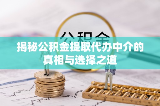 克东揭秘公积金提取代办中介的真相与选择之道