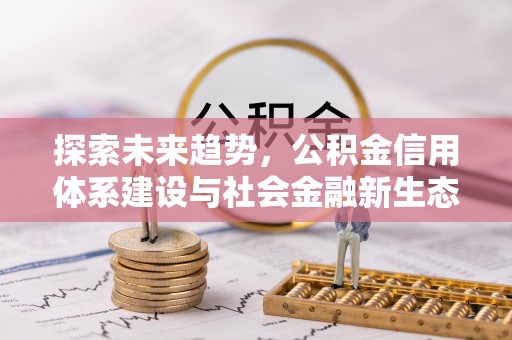 克东探索未来趋势，公积金信用体系建设与社会金融新生态