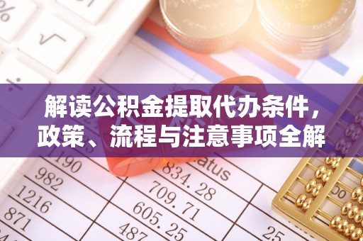 克东解读公积金提取代办条件，政策、流程与注意事项全解析