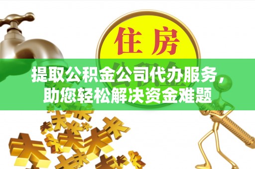 克东提取公积金公司代办服务，助您轻松解决资金难题