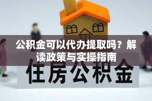 克东公积金可以代办提取吗？解读政策与实操指南