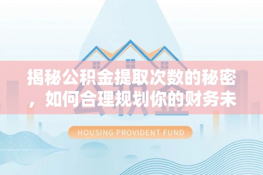 克东揭秘公积金提取次数的秘密，如何合理规划你的财务未来