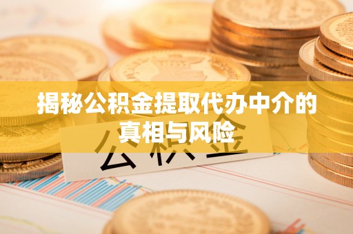 克东揭秘公积金提取代办中介的真相与风险