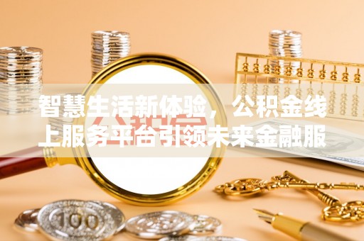 克东智慧生活新体验，公积金线上服务平台引领未来金融服务