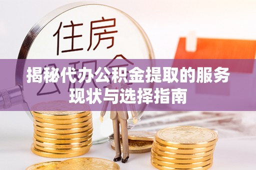克东揭秘代办公积金提取的服务现状与选择指南