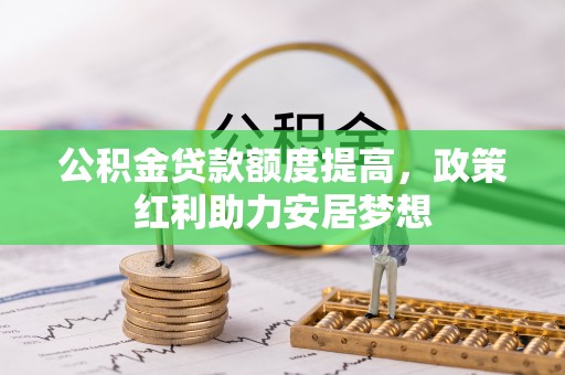 克东公积金贷款额度提高，政策红利助力安居梦想