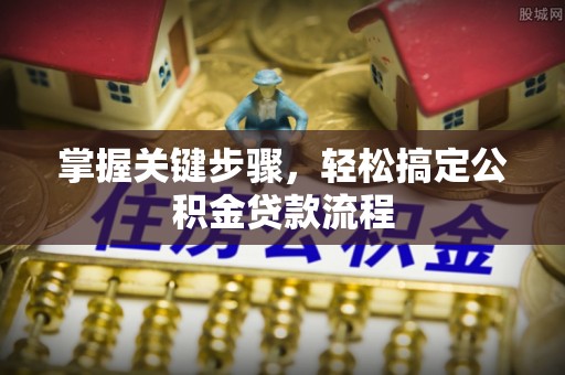 克东掌握关键步骤，轻松搞定公积金贷款流程