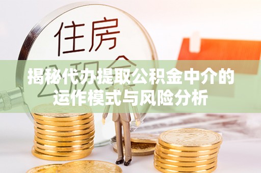 克东揭秘代办提取公积金中介的运作模式与风险分析