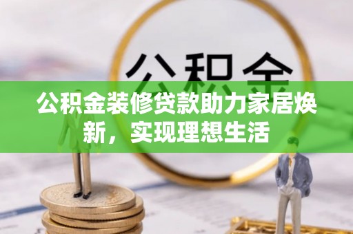 克东公积金装修贷款助力家居焕新，实现理想生活