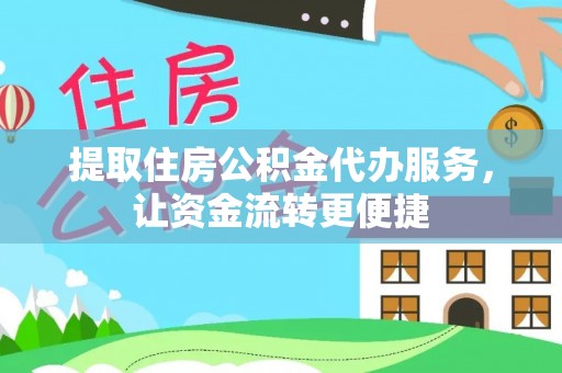 克东提取住房公积金代办服务，让资金流转更便捷